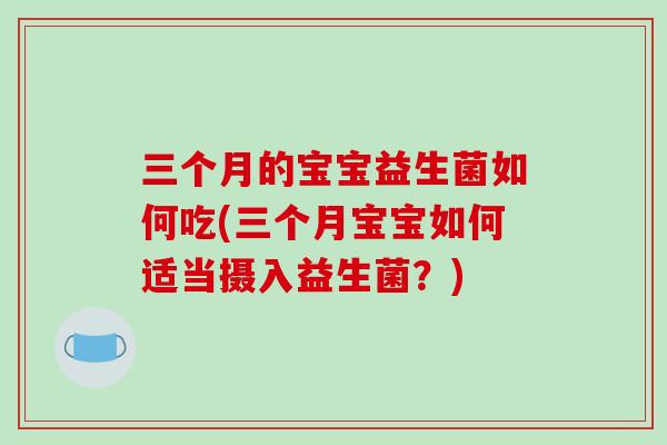 三个月的宝宝益生菌如何吃(三个月宝宝如何适当摄入益生菌？)