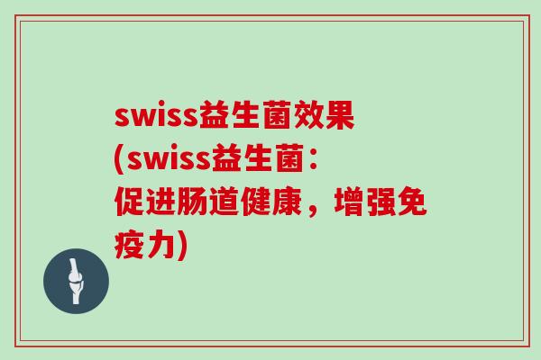 swiss益生菌效果(swiss益生菌：促进肠道健康，增强免疫力)