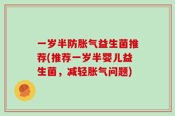 一岁半防胀气益生菌推荐(推荐一岁半婴儿益生菌，减轻胀气问题)