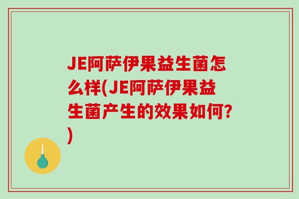 JE阿萨伊果益生菌怎么样(JE阿萨伊果益生菌产生的效果如何？)