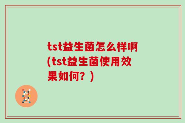 tst益生菌怎么样啊(tst益生菌使用效果如何？)