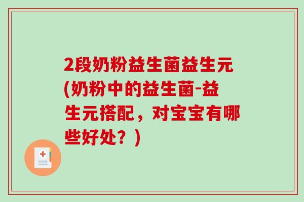 2段奶粉益生菌益生元(奶粉中的益生菌-益生元搭配，对宝宝有哪些好处？)