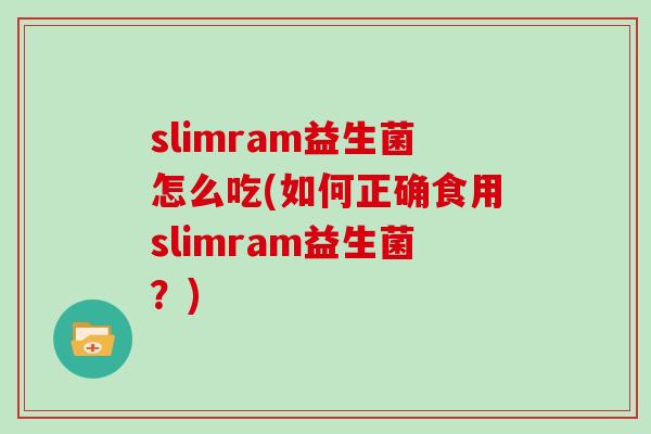 slimram益生菌怎么吃(如何正确食用slimram益生菌？)