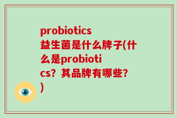 probiotics益生菌是什么牌子(什么是probiotics？其品牌有哪些？)