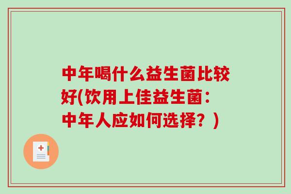 中年喝什么益生菌比较好(饮用上佳益生菌：中年人应如何选择？)