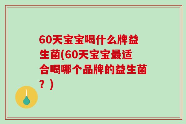 60天宝宝喝什么牌益生菌(60天宝宝最适合喝哪个品牌的益生菌？)