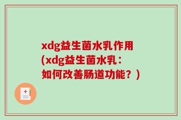 xdg益生菌水乳作用(xdg益生菌水乳：如何改善肠道功能？)