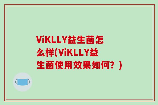 ViKLLY益生菌怎么样(ViKLLY益生菌使用效果如何？)