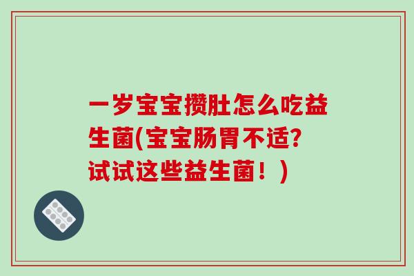 一岁宝宝攒肚怎么吃益生菌(宝宝肠胃不适？试试这些益生菌！)