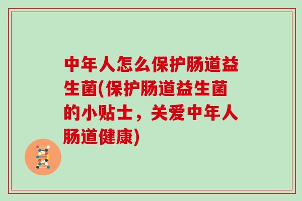 中年人怎么保护肠道益生菌(保护肠道益生菌的小贴士，关爱中年人肠道健康)