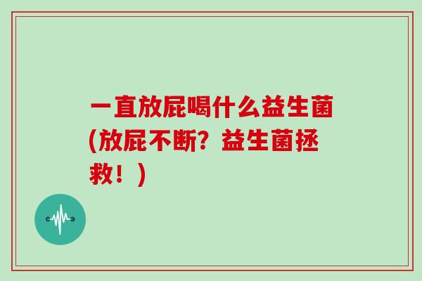 一直放屁喝什么益生菌(放屁不断?益生菌拯救!) 一直放屁喝什么益生菌(放屁不断?益生菌拯救!)
