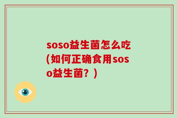 soso益生菌怎么吃(如何正确食用soso益生菌？)