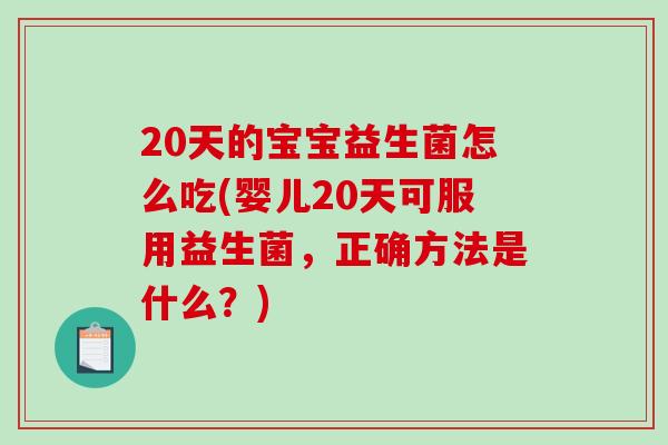 20天的宝宝益生菌怎么吃(婴儿20天可服用益生菌,正确方法是什么?) 20天的宝宝益生菌怎么吃(婴儿20天可服用益生菌,正确方法是什么?)