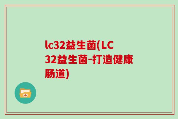 lc32益生菌(LC32益生菌-打造健康肠道)