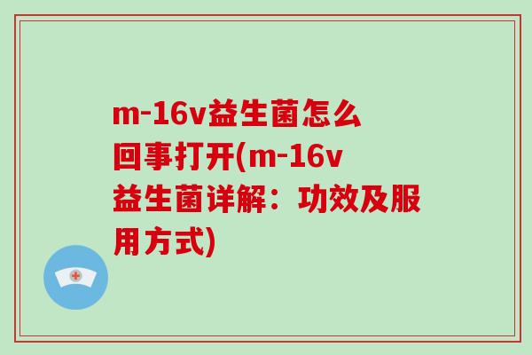 m-16v益生菌怎么回事打开(m-16v益生菌详解：功效及服用方式)