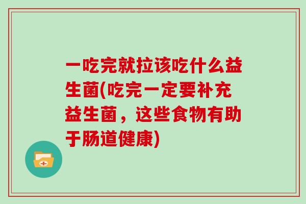 一吃完就拉该吃什么益生菌(吃完一定要补充益生菌,这些食物有助于肠道健康) 一吃完就拉该吃什么益生菌(吃完一定要补充益生菌,这些食物有助于肠道健康)