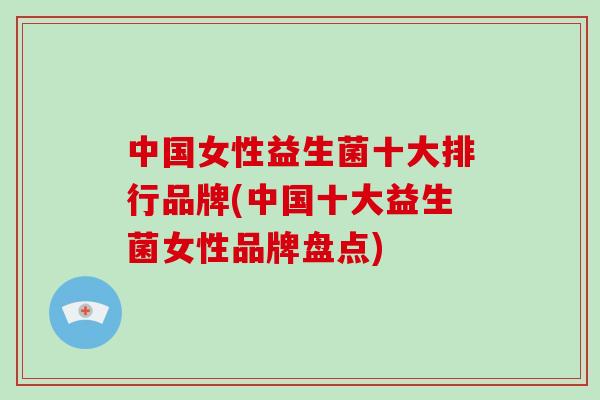 中国女性益生菌十大排行品牌(中国十大益生菌女性品牌盘点)