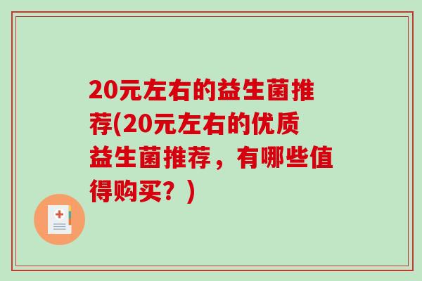 20元左右的益生菌推荐(20元左右的优质益生菌推荐,有哪些值得购买?) 20元左右的益生菌推荐(20元左右的优质益生菌推荐,有哪些值得购买?)