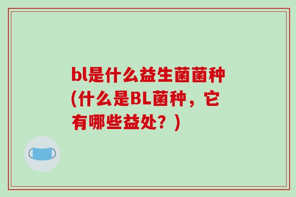 bl是什么益生菌菌种(什么是BL菌种，它有哪些益处？)