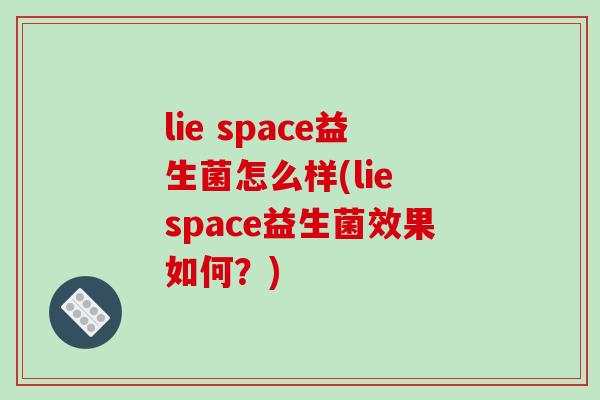 lie space益生菌怎么样(lie space益生菌效果如何？)