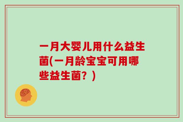 一月大婴儿用什么益生菌(一月龄宝宝可用哪些益生菌？)