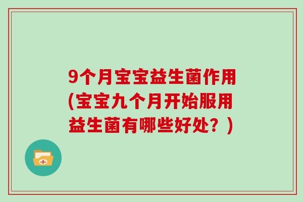 9个月宝宝益生菌作用(宝宝九个月开始服用益生菌有哪些好处？)