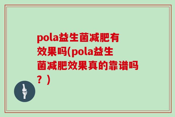 pola益生菌有效果吗(pola益生菌效果真的靠谱吗?) pola益生菌有效果吗(pola益生菌效果真的靠谱吗?)
