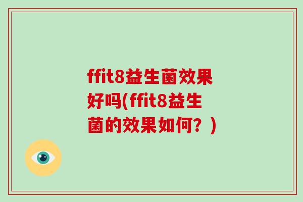 ffit8益生菌效果好吗(ffit8益生菌的效果如何？)