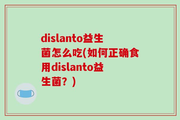 dislanto益生菌怎么吃(如何正确食用dislanto益生菌？)