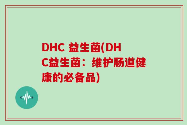 DHC 益生菌(DHC益生菌：维护肠道健康的必备品)
