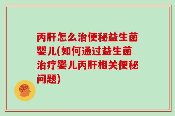 丙怎么益生菌婴儿(如何通过益生菌婴儿丙相关问题) 丙怎么益生菌婴儿(如何通过益生菌婴儿丙相关问题)