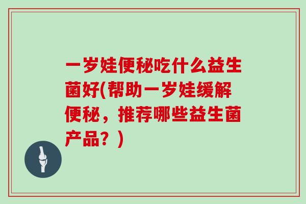 一岁娃吃什么益生菌好(帮助一岁娃缓解,推荐哪些益生菌产品?) 一岁娃吃什么益生菌好(帮助一岁娃缓解,推荐哪些益生菌产品?)