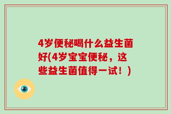 4岁便秘喝什么益生菌好(4岁宝宝便秘，这些益生菌值得一试！)