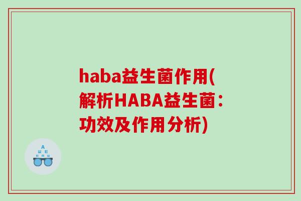 haba益生菌作用(解析HABA益生菌：功效及作用分析)