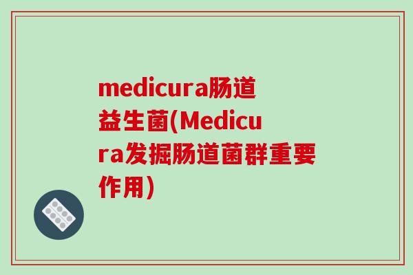 medicura肠道益生菌(Medicura发掘肠道菌群重要作用)
