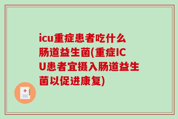 icu重症患者吃什么肠道益生菌(重症ICU患者宜摄入肠道益生菌以促进康复)