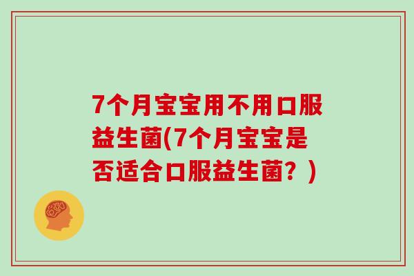 7个月宝宝用不用口服益生菌(7个月宝宝是否适合口服益生菌？)