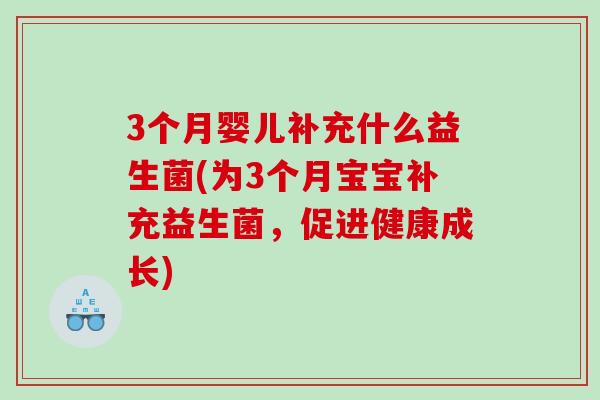 3个月婴儿补充什么益生菌(为3个月宝宝补充益生菌，促进健康成长)
