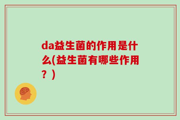 da益生菌的作用是什么(益生菌有哪些作用？)