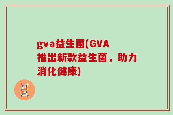 gva益生菌(GVA推出新款益生菌，助力消化健康)