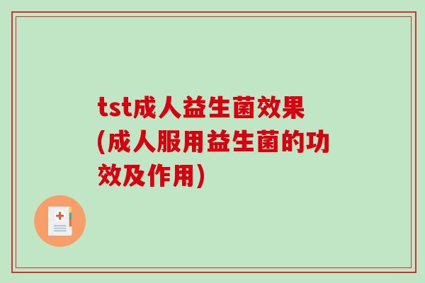 tst成人益生菌效果(成人服用益生菌的功效及作用)