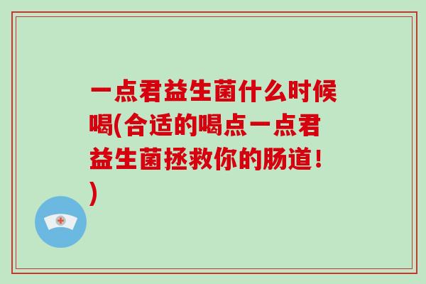 一点君益生菌什么时候喝(合适的喝点一点君益生菌拯救你的肠道!) 一点君益生菌什么时候喝(合适的喝点一点君益生菌拯救你的肠道!)