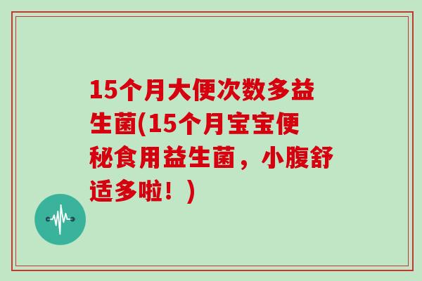 15个月大便次数多益生菌(15个月宝宝便秘食用益生菌，小腹舒适多啦！)