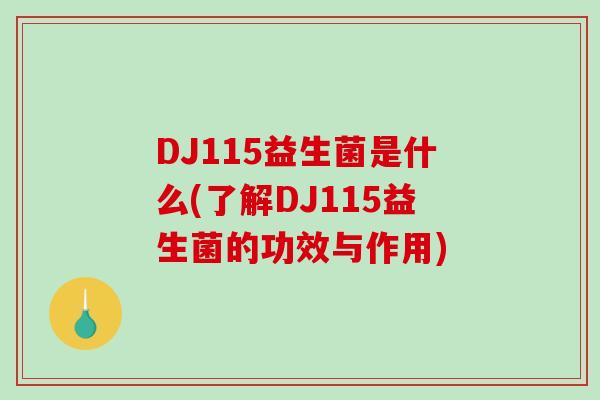 DJ115益生菌是什么(了解DJ115益生菌的功效与作用)