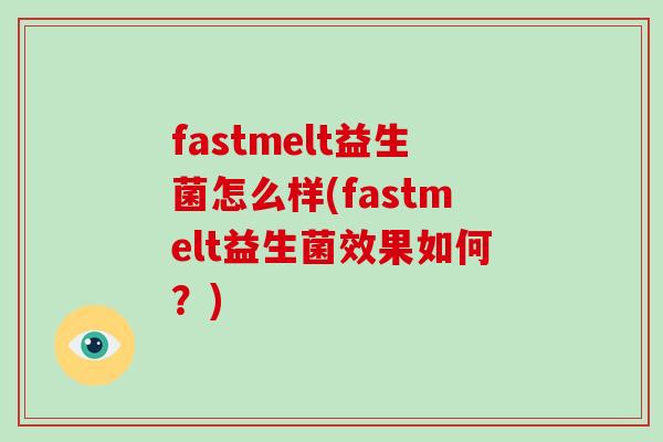 fastmelt益生菌怎么样(fastmelt益生菌效果如何？)
