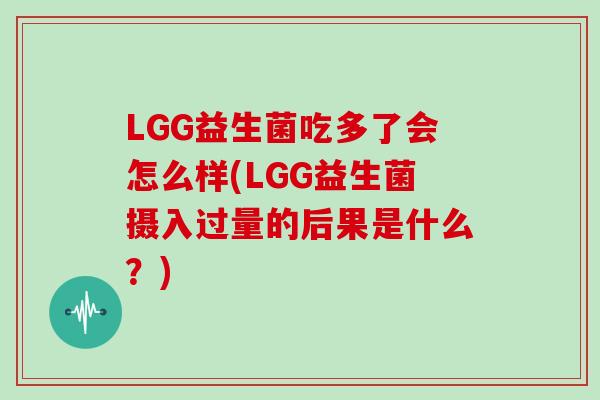 LGG益生菌吃多了会怎么样(LGG益生菌摄入过量的后果是什么？)