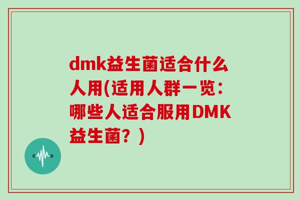 dmk益生菌适合什么人用(适用人群一览：哪些人适合服用DMK益生菌？)