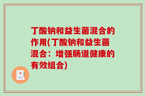 丁酸钠和益生菌混合的作用(丁酸钠和益生菌混合：增强肠道健康的有效组合)