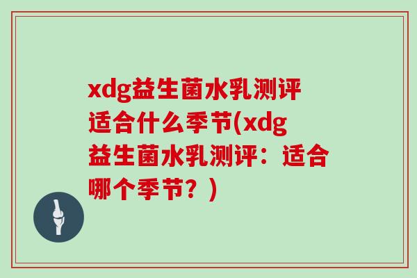 xdg益生菌水乳测评适合什么季节(xdg益生菌水乳测评：适合哪个季节？)