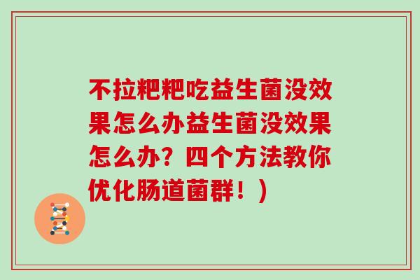 不拉粑粑吃益生菌没效果怎么办益生菌没效果怎么办?四个方法教你优化肠道菌群!) 不拉粑粑吃益生菌没效果怎么办益生菌没效果怎么办?四个方法教你优化肠道菌群!)